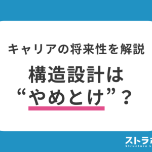 構造設計はやめとけ？しんどい理由・向いてる人・キャリアの将来性を解説